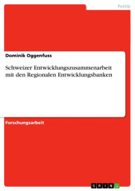 Title: Schweizer Entwicklungszusammenarbeit mit den Regionalen Entwicklungsbanken, Author: Dominik Oggenfuss