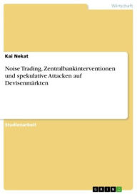 Title: Noise Trading, Zentralbankinterventionen und spekulative Attacken auf Devisenmärkten, Author: Kai Nekat