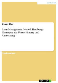 Title: Lean Management Modell. Herzbergs Konzepte zur Unterstützung und Umsetzung: Inwieweit können Herzbergs Konzepte zur Unterstützung und Umsetzung des Modells beitragen?, Author: Peggy May