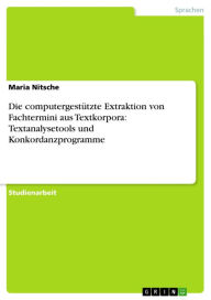 Title: Die computergestützte Extraktion von Fachtermini aus Textkorpora: Textanalysetools und Konkordanzprogramme, Author: Maria Nitsche