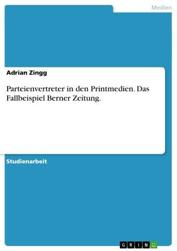 Parteienvertreter in den Printmedien. Das Fallbeispiel Berner Zeitung.