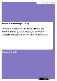 Title: Wildlife corridors and their effects on brown bears (Ursus arctos): a survey of Alberta citizens on knowledge and attitudes, Author: Maria Wechselberger