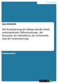 Title: Die Technisierung des Alltags und die damit einhergehende Differenzierung - die Konzepte der Distinktion, des Lebensstils und der Semiotisierung: die Konzepte der Distinktion, des Lebensstils und der Semiotisierung, Author: Jens Klinkicht