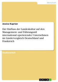 Title: Der Einfluss der Landeskultur auf den Management- und Führungsstil international operierender Unternehmen im Ländervergleich Deutschland und Frankreich, Author: Jessica Kuprian