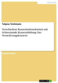 Title: Verschiedene Konzentrationsformen mit Schwerpunkt Konzernbildung: Der Versicherungskonzern, Author: Tatjana Teichmann