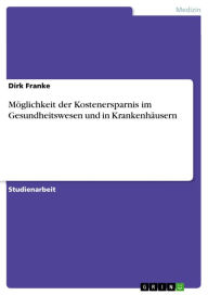 Title: Möglichkeit der Kostenersparnis im Gesundheitswesen und in Krankenhäusern, Author: Dirk Franke