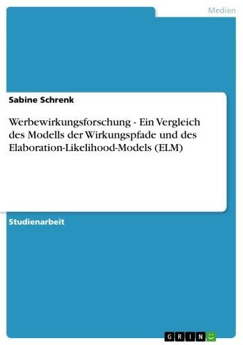 Werbewirkungsforschung - Ein Vergleich des Modells der Wirkungspfade und des Elaboration-Likelihood-Models (ELM): Ein Vergleich des Modells der Wirkungspfade und des Elaboration-Likelihood-Models (ELM)