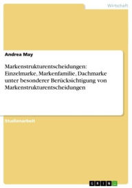 Title: Markenstrukturentscheidungen: Einzelmarke, Markenfamilie, Dachmarke unter besonderer Berücksichtigung von Markenstrukturentscheidungen, Author: Andrea May