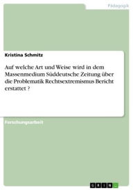 Title: Auf welche Art und Weise wird in dem Massenmedium Süddeutsche Zeitung über die Problematik Rechtsextremismus Bericht erstattet ?, Author: Kristina Schmitz