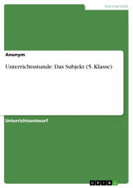 Title: Unterrichtsstunde: Das Subjekt (5. Klasse), Author: GRIN Verlag