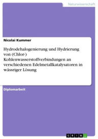 Title: Hydrodehalogenierung und Hydrierung von (Chlor-) Kohlenwasserstoffverbindungen an verschiedenen Edelmetallkatalysatoren in wässriger Lösung, Author: Nicolai Kummer