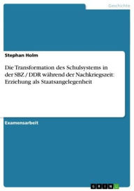 Title: Die Transformation des Schulsystems in der SBZ / DDR während der Nachkriegszeit: Erziehung als Staatsangelegenheit, Author: Stephan Holm