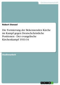 Title: Die Formierung der Bekennenden Kirche im Kampf gegen Deutschchristliche Positionen - Der evangelische Kirchenkampf 1933-34: Der evangelische Kirchenkampf 1933-34, Author: Robert Stenzel