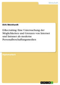 Title: E-Recruiting: Eine Untersuchung der Möglichkeiten und Grenzen von Internet und Intranet als moderne Personalbeschaffungsmedien, Author: Dirk Meinhardt