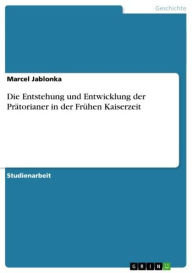 Title: Die Entstehung und Entwicklung der Prätorianer in der Frühen Kaiserzeit, Author: Marcel Jablonka