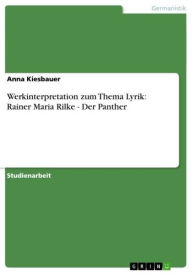 Title: Werkinterpretation zum Thema Lyrik: Rainer Maria Rilke - Der Panther, Author: Anna Kiesbauer