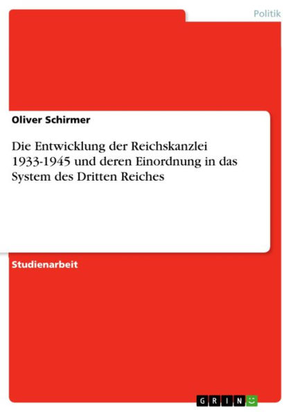 Die Entwicklung der Reichskanzlei 1933-1945 und deren Einordnung in das System des Dritten Reiches