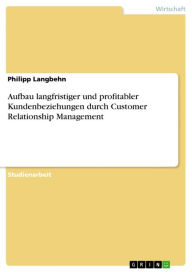 Title: Aufbau langfristiger und profitabler Kundenbeziehungen durch Customer Relationship Management, Author: Philipp Langbehn