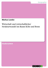 Title: Wirtschaft und wirtschaftlicher Strukturwandel im Raum Köln und Bonn, Author: Markus Lueske