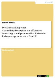 Title: Die Entwicklung eines Controlling-Konzeptes zur effizienten Steuerung von Operationellen Risiken im Risikomanagement nach Basel II, Author: Sarina Bansal