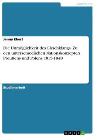 Title: Die Unmöglichkeit des Gleichklangs. Zu den unterschiedlichen Nationskonzepten Preußens und Polens 1815-1848, Author: Jenny Ebert