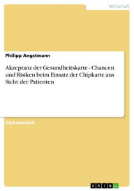 Title: Akzeptanz der Gesundheitskarte - Chancen und Risiken beim Einsatz der Chipkarte aus Sicht der Patienten: Chancen und Risiken beim Einsatz der Chipkarte aus Sicht der Patienten, Author: Philipp Angstmann