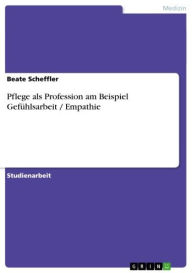Title: Pflege als Profession am Beispiel Gefühlsarbeit / Empathie, Author: Beate Scheffler
