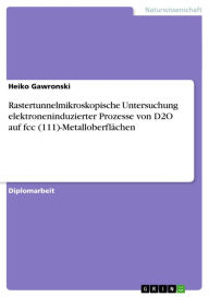 Title: Rastertunnelmikroskopische Untersuchung elektroneninduzierter Prozesse von D2O auf fcc (111)-Metalloberflächen, Author: Heiko Gawronski