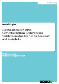 Title: Materialkalkulation durch Gewichtsermittlung (Unterweisung Verfahrensmechaniker / -in für Kunststoff und Kautschuk), Author: Detlef Kugler