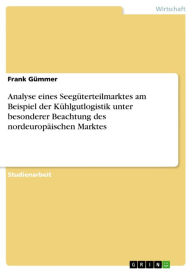 Title: Analyse eines Seegüterteilmarktes am Beispiel der Kühlgutlogistik unter besonderer Beachtung des nordeuropäischen Marktes, Author: Frank Gümmer