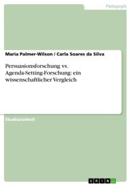 Title: Persuasionsforschung vs. Agenda-Setting-Forschung: ein wissenschaftlicher Vergleich, Author: Maria Palmer-Wilson