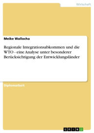 Title: Regionale Integrationsabkommen und die WTO - eine Analyse unter besonderer Berücksichtigung der Entwicklungsländer: eine Analyse unter besonderer Berücksichtigung der Entwicklungsländer, Author: Meike Wallocha