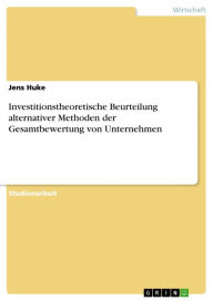 Title: Investitionstheoretische Beurteilung alternativer Methoden der Gesamtbewertung von Unternehmen, Author: Jens Huke