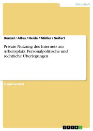 Title: Private Nutzung des Internets am Arbeitsplatz. Personalpolitische und rechtliche Überlegungen: personalpolitische und rechtliche Überlegungen, Author: Denzel