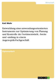 Title: Entwicklung eines anwendungsorientierten Instruments zur Optimierung von Planung und Kontrolle der Sortimentstiefe, -breite und -umfang in einem Augenoptik-Fachgeschäft, Author: Kati Mohr