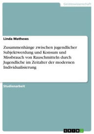 Title: Zusammenhänge zwischen jugendlicher Subjektwerdung und Konsum und Missbrauch von Rauschmitteln durch Jugendliche im Zeitalter der modernen Individualisierung, Author: Linda Mathews