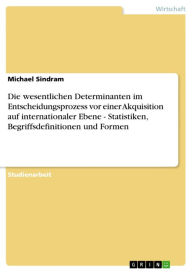 Title: Die wesentlichen Determinanten im Entscheidungsprozess vor einer Akquisition auf internationaler Ebene - Statistiken, Begriffsdefinitionen und Formen: Statistiken, Begriffsdefinitionen und Formen, Author: Michael Sindram