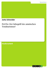 Title: Pol Pot. Der Inbegriff des asiatischen Totalitarismus?: Der Inbegriff des asiatischen Totalitarismus?, Author: Jutta Schneider