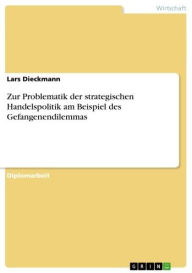 Title: Zur Problematik der strategischen Handelspolitik am Beispiel des Gefangenendilemmas, Author: Lars Dieckmann