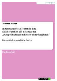 Title: Innerstaatliche Integration und Desintegration am Beispiel der Archipelstaaten Indonesien und Philippinen: Eine politisch-geographische Analyse, Author: Thomas Mader