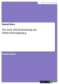 Title: Der freie Fall, Bestimmung der Erdbeschleunigung g, Author: Daniel Diers
