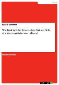 Title: Wie lässt sich der Kosovo-Konflikt aus Sicht des Konstruktivismus erklären?, Author: Pascal Zimmer