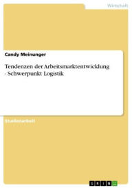 Title: Tendenzen der Arbeitsmarktentwicklung - Schwerpunkt Logistik: Schwerpunkt Logistik, Author: Candy Meinunger