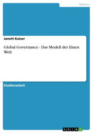 Title: Global Governance - Das Modell der Einen Welt: Das Modell der Einen Welt, Author: Janett Kaiser
