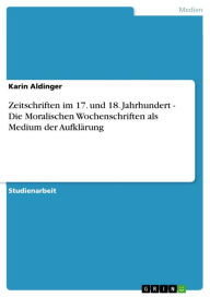 Title: Zeitschriften im 17. und 18. Jahrhundert - Die Moralischen Wochenschriften als Medium der Aufklärung: Die Moralischen Wochenschriften als Medium der Aufklärung, Author: Karin Aldinger