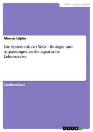Title: Die Systematik der Wale - Biologie und Anpassungen an die aquatische Lebensweise: Biologie und Anpassungen an die aquatische Lebensweise, Author: Marcus Lüpke