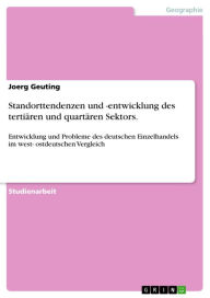 Title: Standorttendenzen und -entwicklung des tertiären und quartären Sektors.: Entwicklung und Probleme des deutschen Einzelhandels im west- ostdeutschen Vergleich, Author: Joerg Geuting