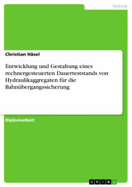 Title: Entwicklung und Gestaltung eines rechnergesteuerten Dauerteststands von Hydraulikaggregaten für die Bahnübergangssicherung, Author: Christian Häsel