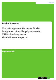 Title: Erarbeitung eines Konzepts für die Integration eines Shop-Systems mit ERP-Anbindung in ein Geschäftskundenportal, Author: Patrick Schweizer