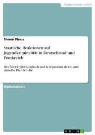 Title: Staatliche Reaktionen auf Jugendkriminalität in Deutschland und Frankreich: Der Täter-Opfer-Ausgleich und la réparation als ein und dasselbe Paar Schuhe, Author: Simon Finus